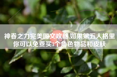 神眷之力完美图文攻略,如果第五人格里你可以免费买3个角色物品和皮肤