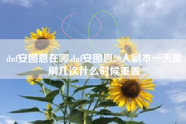 dnf安图恩在哪,dnf安图恩20人副本一天能刷几次什么时候重置