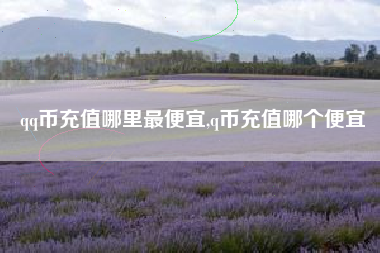 qq币充值哪里最便宜,q币充值哪个便宜