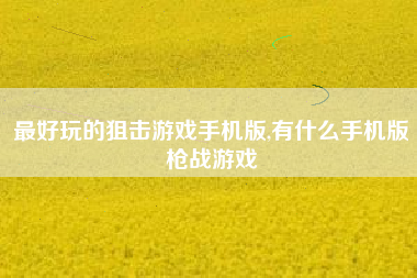 最好玩的狙击游戏手机版,有什么手机版枪战游戏
