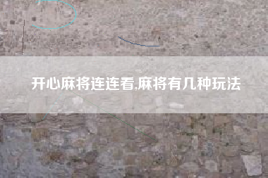 开心麻将连连看,麻将有几种玩法