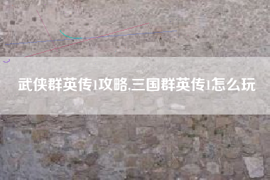 武侠群英传1攻略,三国群英传1怎么玩