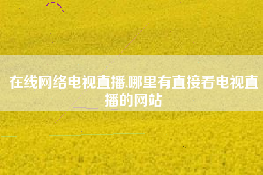 在线网络电视直播,哪里有直接看电视直播的网站
