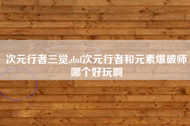 次元行者三觉,dnf次元行者和元素爆破师哪个好玩啊