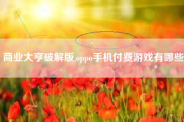 商业大亨破解版,oppo手机付费游戏有哪些