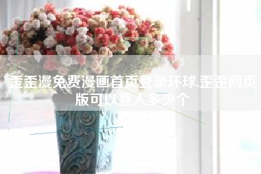 歪歪漫免费漫画首页登录环球,歪歪网页版可以登入多少个