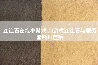 连连看在线小游戏,QQ游戏连连看与服务器断开连接