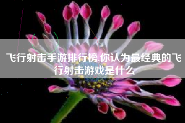 飞行射击手游排行榜,你认为最经典的飞行射击游戏是什么