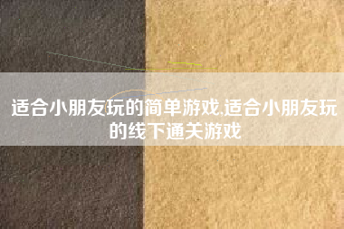 适合小朋友玩的简单游戏,适合小朋友玩的线下通关游戏