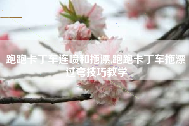 跑跑卡丁车连喷和拖漂,跑跑卡丁车拖漂过弯技巧教学