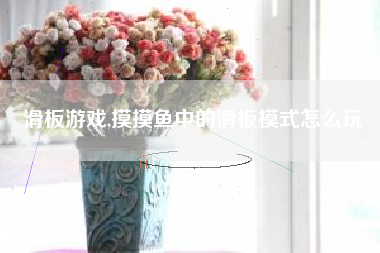 滑板游戏,摸摸鱼中的滑板模式怎么玩
