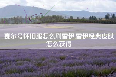 赛尔号怀旧服怎么刷雷伊,雷伊经典皮肤怎么获得