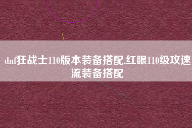 dnf狂战士110版本装备搭配,红眼110级攻速流装备搭配