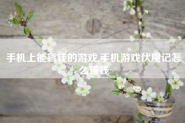 手机上能赢钱的游戏,手机游戏伏魔记怎么赚钱