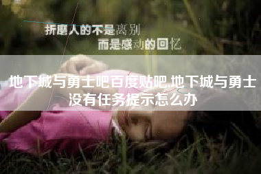 地下城与勇士吧百度贴吧,地下城与勇士没有任务提示怎么办