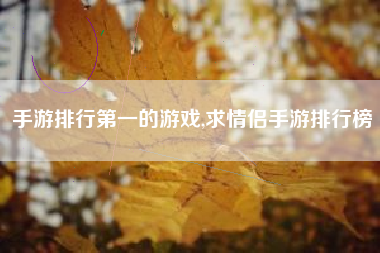 手游排行第一的游戏,求情侣手游排行榜