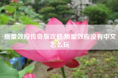 质量效应传奇版攻略,质量效应没有中文怎么玩