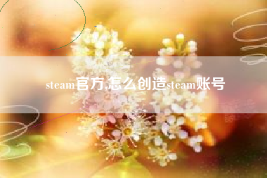 steam官方,怎么创造steam账号