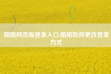 陌陌网页版登录入口,陌陌如何更改登录方式