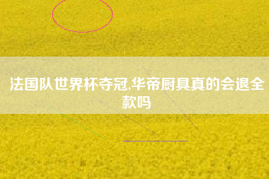 法国队世界杯夺冠,华帝厨具真的会退全款吗