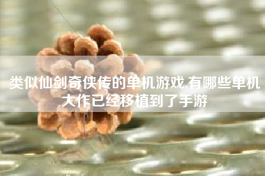 类似仙剑奇侠传的单机游戏,有哪些单机大作已经移植到了手游