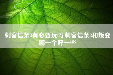 刺客信条3有必要玩吗,刺客信条3和叛变哪一个好一些