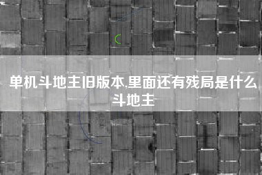 单机斗地主旧版本,里面还有残局是什么斗地主