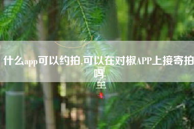 什么app可以约拍,可以在对椒APP上接寄拍吗