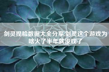 剑灵捏脸数据大全分享,剑灵这个游戏为啥火了半年就没戏了