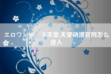 エロワンピース天堂,天堂动漫官网怎么进入