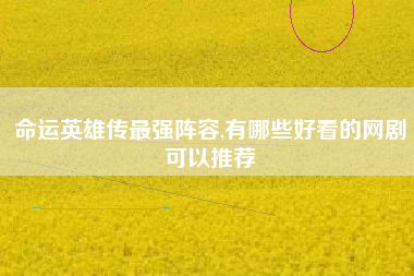 命运英雄传最强阵容,有哪些好看的网剧可以推荐