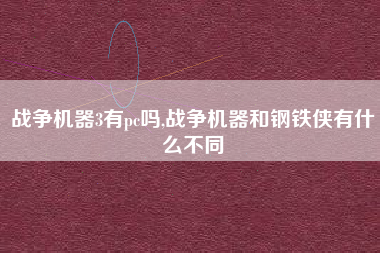 战争机器3有pc吗,战争机器和钢铁侠有什么不同