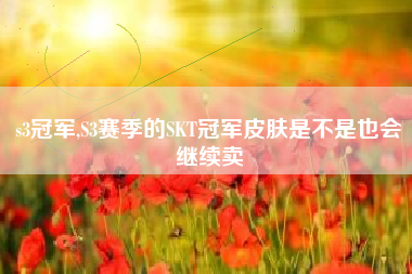 s3冠军,S3赛季的SKT冠军皮肤是不是也会继续卖