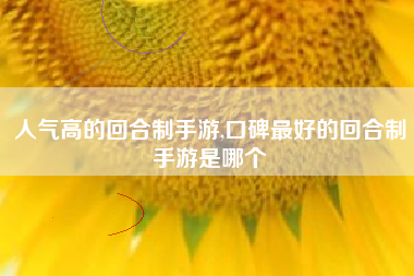 人气高的回合制手游,口碑最好的回合制手游是哪个