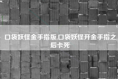 口袋妖怪金手指版,口袋妖怪开金手指之后卡死