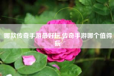 哪款传奇手游最好玩,传奇手游哪个值得玩