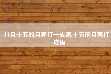 八月十五的月亮打一成语,十五的月亮打一成语