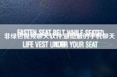 非绿色视频聊天软件,最隐蔽的手机聊天工具