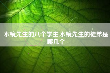 水镜先生的八个学生,水镜先生的徒弟是哪几个