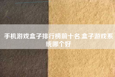手机游戏盒子排行榜前十名,盒子游戏系统哪个好