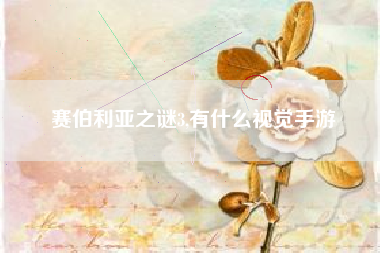 赛伯利亚之谜3,有什么视觉手游