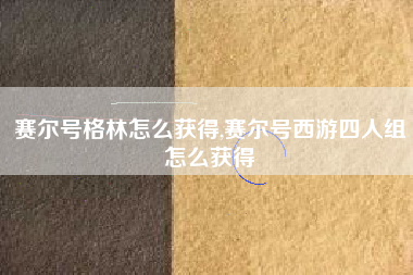 赛尔号格林怎么获得,赛尔号西游四人组怎么获得
