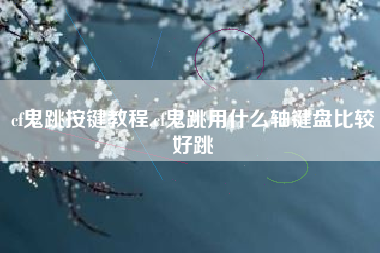 cf鬼跳按键教程,cf鬼跳用什么轴键盘比较好跳