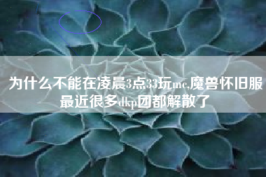 为什么不能在凌晨3点33玩mc,魔兽怀旧服最近很多dkp团都解散了