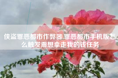 侠盗罪恶都市作弊器,罪恶都市手机版怎么触发甭想拿走我的钱任务