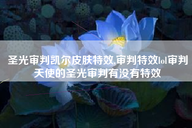 圣光审判凯尔皮肤特效,审判特效lol审判天使的圣光审判有没有特效