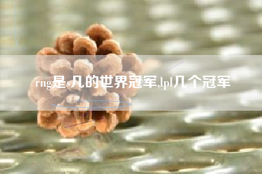 rng是s几的世界冠军,lpl几个冠军