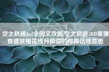 空之轨迹3rd全图文攻略,空之轨迹3RD里理查德放樱花残月前说的那段话啥意思