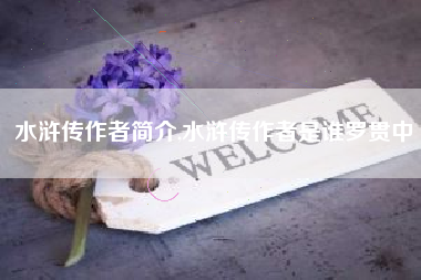 水浒传作者简介,水浒传作者是谁罗贯中