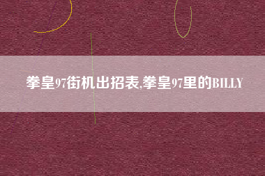 拳皇97街机出招表,拳皇97里的BILLY